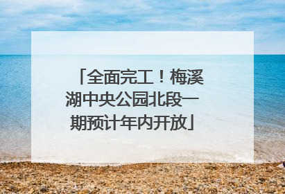 全面完工！梅溪湖中央公园北段一期预计年内开放