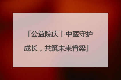 公益院庆丨中医守护成长，共筑未来脊梁
