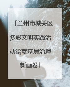 兰州市城关区多彩文明实践活动绘就基层治理新画卷
