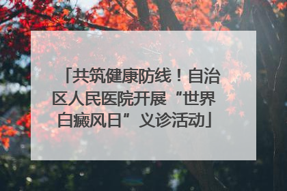 共筑健康防线！自治区人民医院开展“世界白癜风日”义诊活动