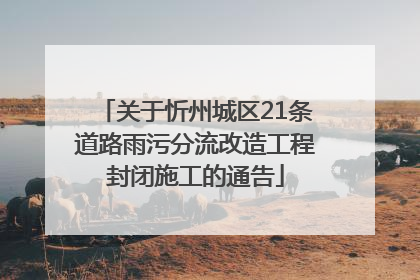 关于忻州城区21条道路雨污分流改造工程封闭施工的通告