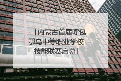 内蒙古首届呼包鄂乌中等职业学校技能联赛启幕