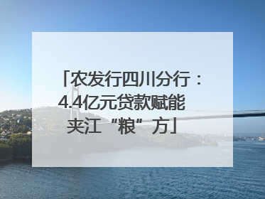 农发行四川分行：4.4亿元贷款赋能夹江“粮”方