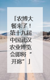 农博大餐来了！第十九届中国武汉农业博览会即将“开席”