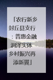 农行新乡封丘县支行：普惠金融润泽实体 乡村振兴再添新翼