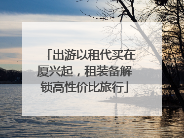 出游以租代买在厦兴起，租装备解锁高性价比旅行