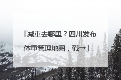 减重去哪里？四川发布体重管理地图，戳→