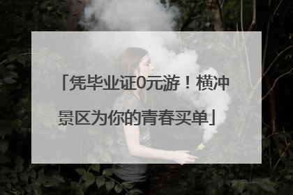 凭毕业证0元游！横冲景区为你的青春买单