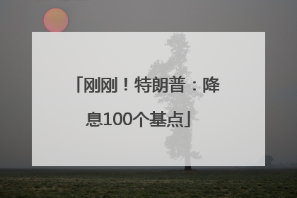 刚刚！特朗普：降息100个基点