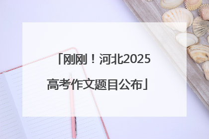 刚刚！河北2025高考作文题目公布