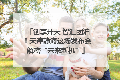 创享开天 智汇团泊！天津静海这场发布会解密“未来新机”