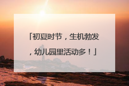 初夏时节，生机勃发，幼儿园里活动多！