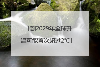 到2029年全球升温可能首次超过2℃