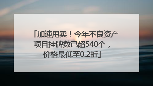 加速甩卖！今年不良资产项目挂牌数已超540个，价格最低至0.2折