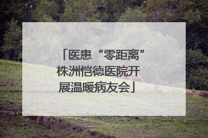 医患“零距离” 株洲恺德医院开展温暖病友会