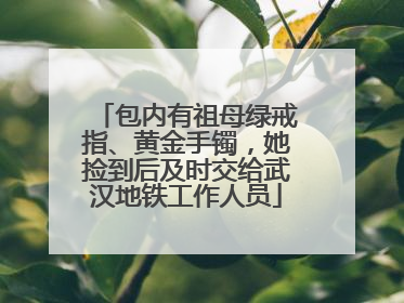 包内有祖母绿戒指、黄金手镯，她捡到后及时交给武汉地铁工作人员