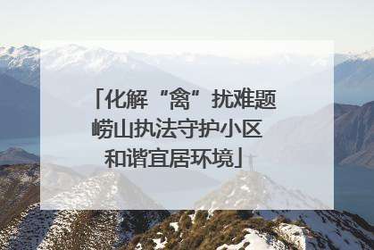 化解“禽”扰难题 崂山执法守护小区和谐宜居环境