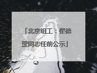 北京组工：翟德罡同志任前公示