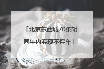 北京东西城70条胡同年内实现不停车