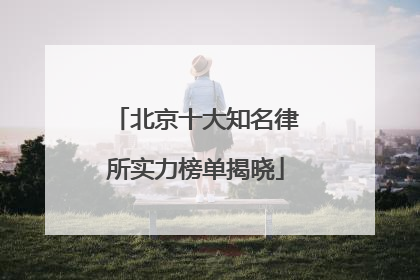 北京十大知名律所实力榜单揭晓