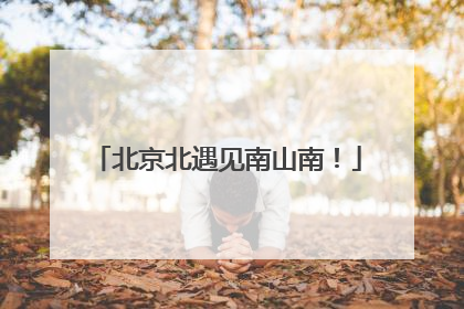 北京北遇见南山南！