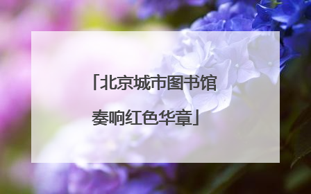 北京城市图书馆奏响红色华章