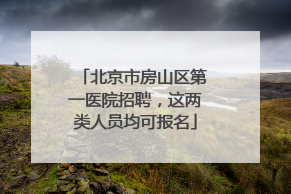 北京市房山区第一医院招聘，这两类人员均可报名