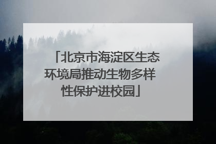 北京市海淀区生态环境局推动生物多样性保护进校园