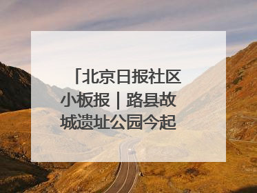 北京日报社区小板报｜路县故城遗址公园今起免费开放