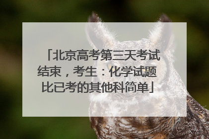 北京高考第三天考试结束，考生：化学试题比已考的其他科简单