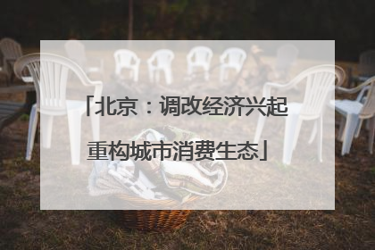 北京：调改经济兴起 重构城市消费生态