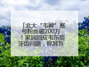 北大“韦神”账号粉丝破200万！家属回应韦东奕牙齿问题，称其暂不考虑直播