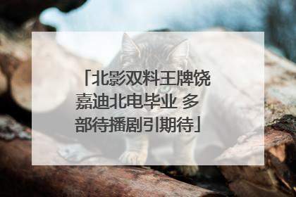 北影双料王牌饶嘉迪北电毕业 多部待播剧引期待