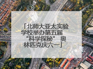 北师大亚太实验学校举办第五届 “科学探秘” 奥林匹克庆六一