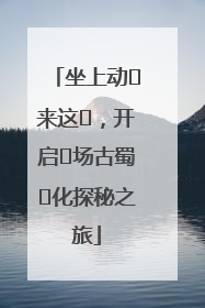 坐上动⻋来这⾥，开启⼀场古蜀⽂化探秘之旅