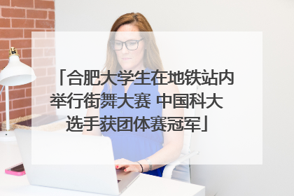 合肥大学生在地铁站内举行街舞大赛 中国科大选手获团体赛冠军