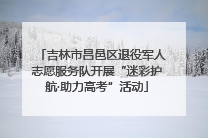 吉林市昌邑区退役军人志愿服务队开展“迷彩护航·助力高考”活动