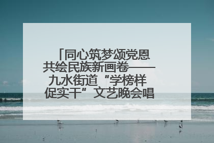 同心筑梦颂党恩 共绘民族新画卷——九水街道“学榜样 促实干”文艺晚会唱响民族团结主旋律