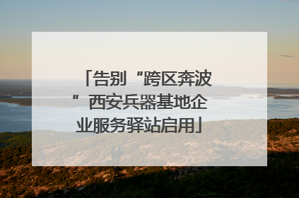 告别“跨区奔波”西安兵器基地企业服务驿站启用