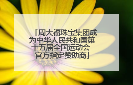 周大福珠宝集团成为中华人民共和国第十五届全国运动会 官方指定赞助商