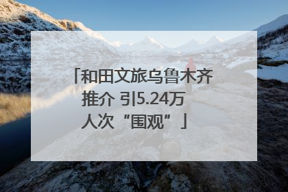 和田文旅乌鲁木齐推介 引5.24万人次“围观”
