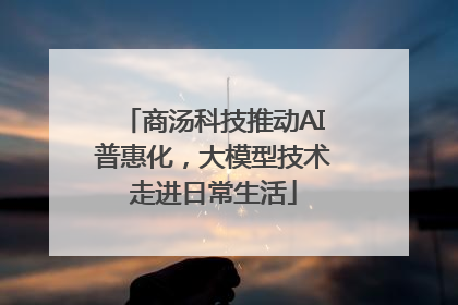 商汤科技推动AI普惠化，大模型技术走进日常生活