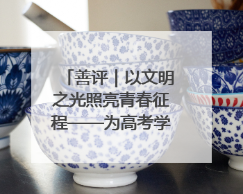 善评｜以文明之光照亮青春征程——为高考学子护航新时代成长之路