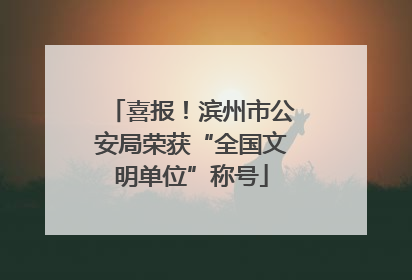 喜报！滨州市公安局荣获“全国文明单位”称号