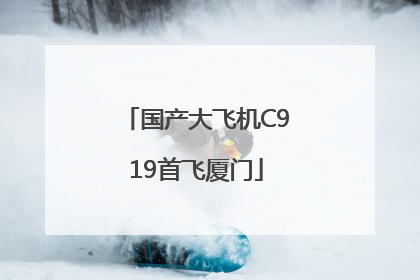 国产大飞机C919首飞厦门