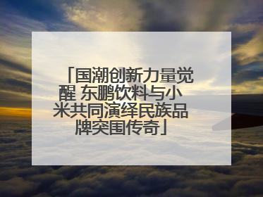 国潮创新力量觉醒 东鹏饮料与小米共同演绎民族品牌突围传奇