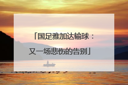 国足雅加达输球：又一场悲伤的告别