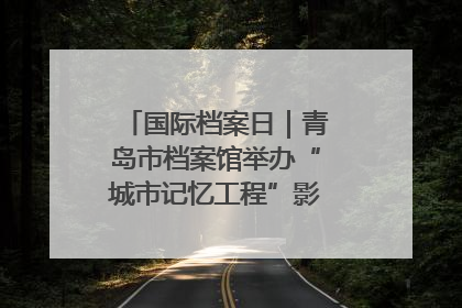 国际档案日｜青岛市档案馆举办“城市记忆工程”影像记录百姓讲堂