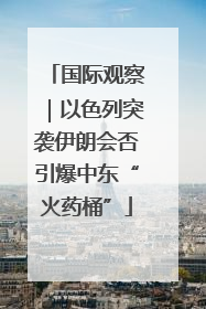 国际观察｜以色列突袭伊朗会否引爆中东“火药桶”