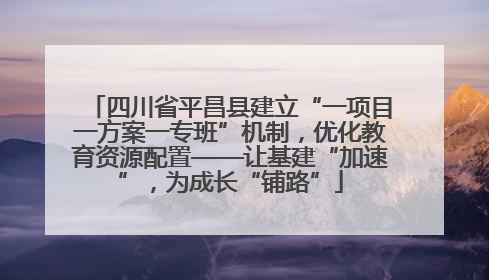 四川省平昌县建立“一项目一方案一专班”机制，优化教育资源配置——让基建“加速”，为成长“铺路”